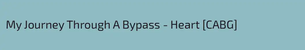 My Journey Through A Bypass - Heart [CABG]